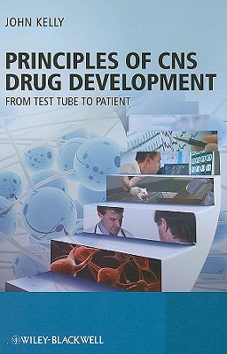 Principles of CNS Drug Development: From Test Tube to Clinic and Beyond - Kelly, John