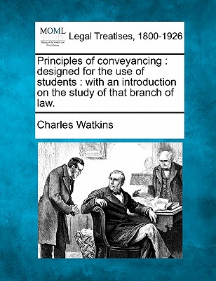 Principles of Conveyancing: Designed for the Use of Students: With an Introduction on the Study of That Branch of Law. - Watkins, Charles