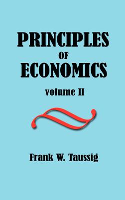 Principles of Economics, Volume II. - Taussig, Frank William, PhD