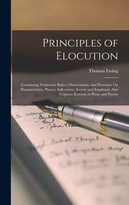Principles of Elocution: Containing Numerous Rules, Observations, and Exercises On Pronunciation, Pauses, Inflections, Accent and Emphasis, Also Copious Extracts in Prose and Poetry - Ewing, Thomas