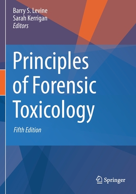 Principles of Forensic Toxicology - Levine, Barry S (Editor), and Kerrigan, Sarah (Editor)