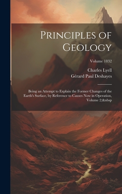 Principles of Geology: Being an Attempt to Explain the Former Changes of the Earth's Surface, by Reference to Causes Now in Operation, Volume 2; Volume 1832 - Deshayes, Grard Paul, and Lyell, Charles