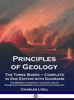 Principles of Geology: The Three Books - Complete in One Edition with Diagrams; The Modern Changes of the Earth and Its Inhabitants Considered as Illustrative of Geology - Lyell, Charles