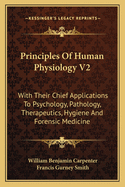 Principles of Human Physiology V2: With Their Chief Applications to Psychology, Pathology, Therapeutics, Hygiene and Forensic Medicine