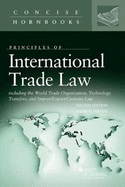 Principles of International Trade Law: Including the World Trade Organization, Technology Transfers, and Import/Export/Customs Law