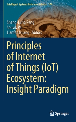 Principles of Internet of Things (Iot) Ecosystem: Insight Paradigm - Peng, Sheng-Lung (Editor), and Pal, Souvik (Editor), and Huang, Lianfen (Editor)