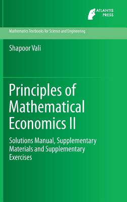 Principles of Mathematical Economics II: Solutions Manual, Supplementary Materials and Supplementary Exercises - Vali, Shapoor