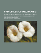Principles of Mechanism: A Treatise on the Modification of Motion by Means of the Elementary Combinations of Mechanism, or of the Parts of Machines