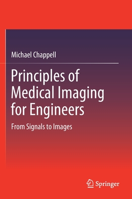 Principles of Medical Imaging for Engineers: From Signals to Images - Chappell, Michael