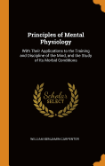 Principles of Mental Physiology: With Their Applications to the Training and Discipline of the Mind, and the Study of Its Morbid Conditions
