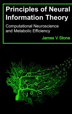 Principles of Neural Information Theory: Computational Neuroscience and Metabolic Efficiency - Stone, James V