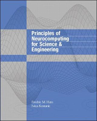 Principles of Neurocomputing for Science and Engineering - Ham, Fredric M, and Kostanic, Ivica, and Ham Fredric
