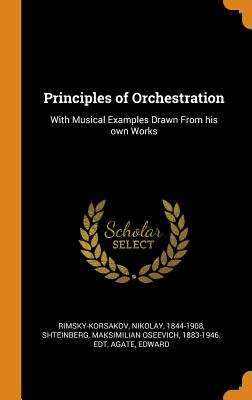 Principles of Orchestration: With Musical Examples Drawn From his own Works - Rimsky-Korsakov, Nikolay, and Shteinberg, Maksimilian Oseevich, and Agate, Edward