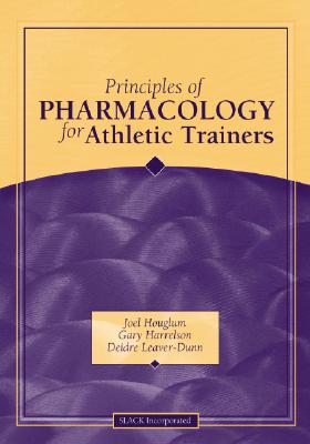 Principles of Pharmacology for Athletic Trainers - Harrelson, Gary, Edd, Atc, and Leaver-Dunn, Deidre, PhD, Atc, and Houglum, Joel, PhD