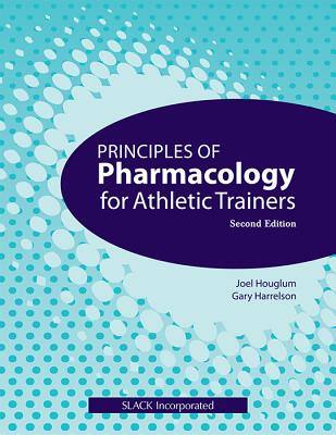 Principles of Pharmacology for Athletic Trainers - Houglum, Joel, PhD, and Harrelson, Gary, Edd, Atc