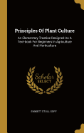 Principles Of Plant Culture: An Elementary Treatise Designed As A Text-book For Beginners In Agriculture And Horticulture