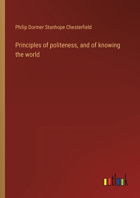 Principles of politeness, and of knowing the world - Chesterfield, Philip Dormer Stanhope