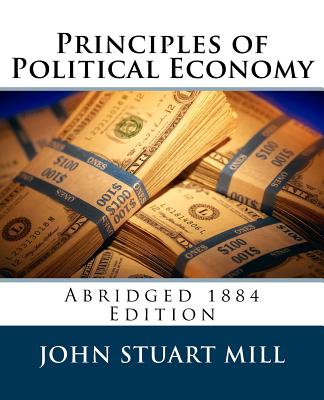 Principles of Political Economy (Abridged 1885 Edition) - Laughlin, J Laurence, and Mill, John Stuart