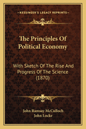 Principles of Political Economy; With Sketch of the Rise and Progress of the Science: By J. R. M'Culloch, Essay on Interest and Value of Money, by John Locke (Classic Reprint)