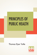 Principles Of Public Health: A Simple Text Book On Hygiene Presenting The Principles Fundamental To The Conservation Of Individual And Community Health