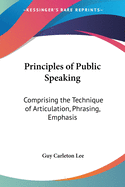 Principles of Public Speaking: Comprising the Technique of Articulation, Phrasing, Emphasis