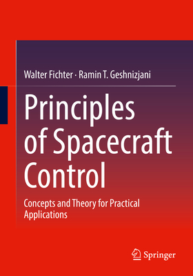 Principles of Spacecraft Control: Concepts and Theory for Practical Applications - Fichter, Walter, and Geshnizjani, Ramin T.