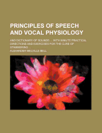 Principles of Speech and Vocal Physiology: And Dictionary of Sounds ... with Minute Practical Directions and Exercises for the Cure of Stammering