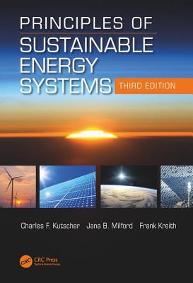 Principles of Sustainable Energy Systems, Third Edition - Kutscher, Charles F., and Milford, Jana B.
