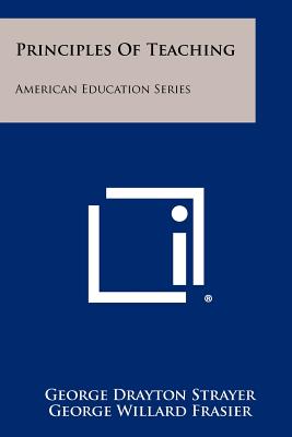 Principles of Teaching: American Education Series - Strayer, George Drayton, and Frasier, George Willard, and Armentrout, Winfield Dockery