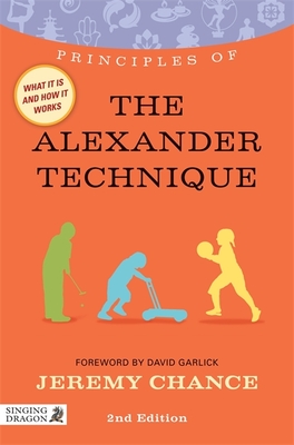 Principles of the Alexander Technique: What it is, how it works, and what it can do for you - Chance, Jeremy