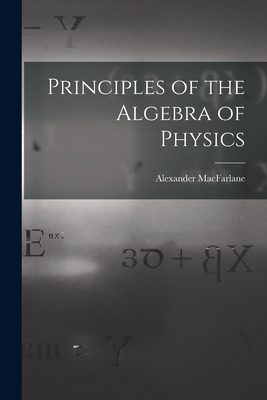 Principles of the Algebra of Physics - MacFarlane, Alexander