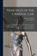 Principles of the Criminal Law [microform]: a Concise Exposition of the Nature of Crime, the Various Offenses Punishable by the English Law, the Law of Criminal Procedure, and the Law of Summary Convictions, With Tables of Offences, Their Punishments, ...