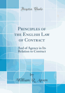 Principles of the English Law of Contract: And of Agency in Its Relation to Contract (Classic Reprint)