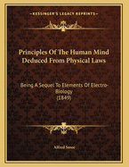 Principles of the Human Mind Deduced from Physical Laws: Being a Sequel to Elements of Electro-Biology (1849)
