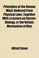 Principles of the Human Mind, Deduced from Physical Laws: Together with a Lecture on Electro-Biology, Or, the Voltaic Mechanism of Man