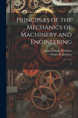 Principles of the Mechanics of Machinery and Engineering: 2 - Weisbach, Julius Ludwig, and Johnson, Walter R 1794-1852