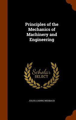 Principles of the Mechanics of Machinery and Engineering - Weisbach, Julius Ludwig