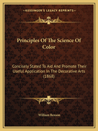 Principles Of The Science Of Color: Concisely Stated To Aid And Promote Their Useful Application In The Decorative Arts (1868)