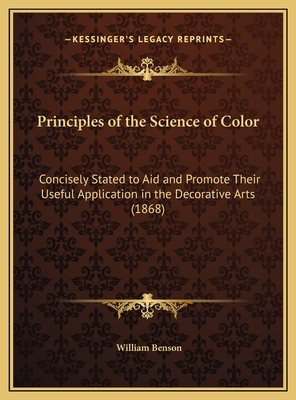 Principles of the Science of Color: Concisely Stated to Aid and Promote Their Useful Application in the Decorative Arts (1868) - Benson, William