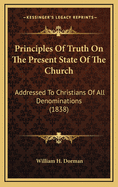 Principles of Truth on the Present State of the Church: Addressed to Christians of All Denominations (1838)