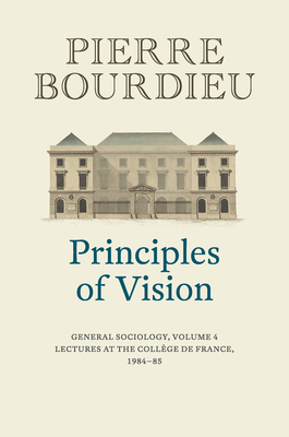 Principles of Vision: General Sociology, Volume 4 - Bourdieu, Pierre, and Collier, Peter (Translated by)