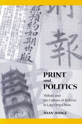 Print and Politics: 'Shibao' and the Culture of Reform in Late Qing China - Judge, Joan