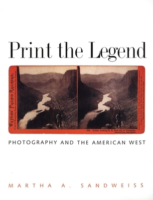 Print the Legend: Photography and the American West - Sandweiss, Martha A