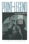 Print the Legend: The Life and Times of John Ford - Eyman, Scott