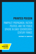 Printed Poison: Pamphlet Propaganda, Faction Politics, and the Public Sphere in Early Seventeenth-Century France