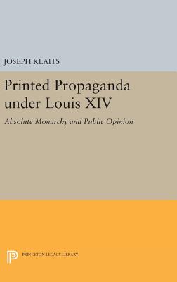 Printed Propaganda under Louis XIV: Absolute Monarchy and Public Opinion - Klaits, Joseph