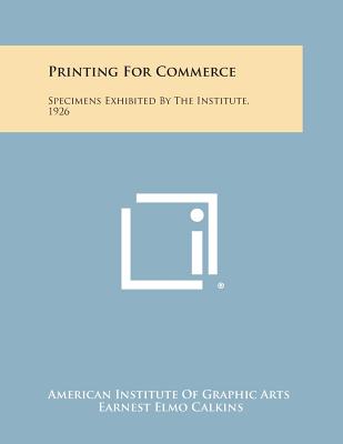 Printing for Commerce: Specimens Exhibited by the Institute, 1926 - American Institute of Graphic Arts, and Calkins, Earnest Elmo (Introduction by)