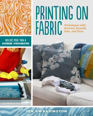 Printing on Fabric: Techniques with Screens, Stencils, Inks, and Dyes - Swearington, Jen