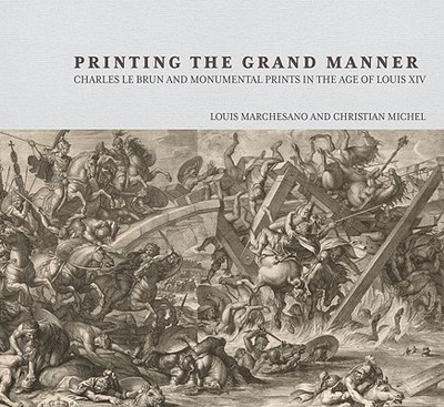 Printing the Grand Manner: Charles Le Brun and Monumental Prints in the Age of Louis XIV - Marchesano, Louis, and Michel, Christian