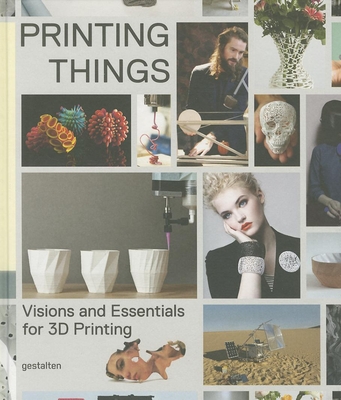 Printing Things: Visions and Essentials for 3D Printing - Warnier, Claire (Editor), and Verbruggen, Dries